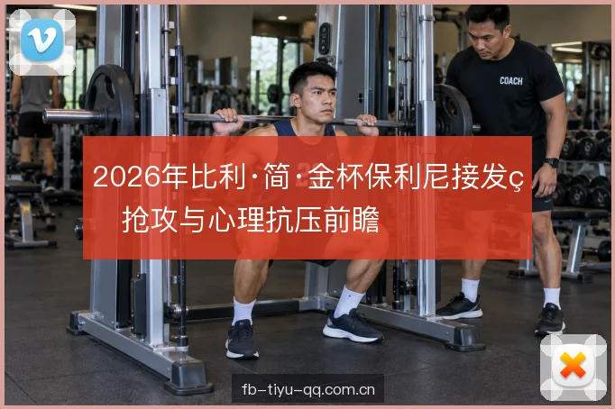 2026年比利·简·金杯保利尼接发球抢攻与心理抗压前瞻