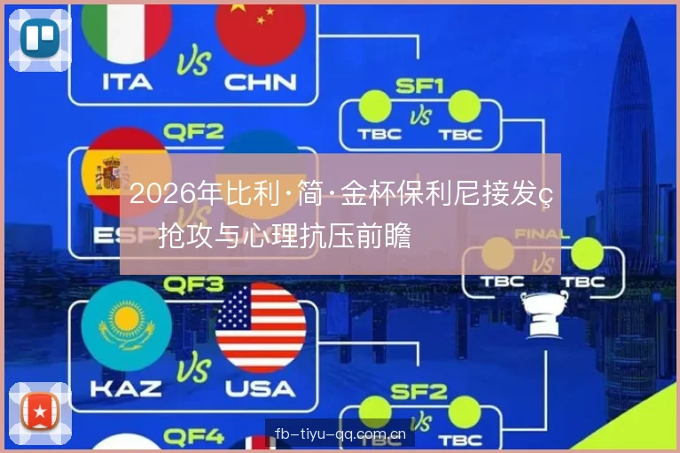 2026年比利·简·金杯保利尼接发球抢攻与心理抗压前瞻 2026年比利·简·金杯保利尼接发球抢攻与心理抗压前瞻